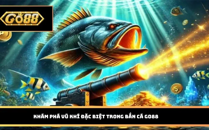 Khám phá vũ khí đặc biệt trong Bắn Cá GO88