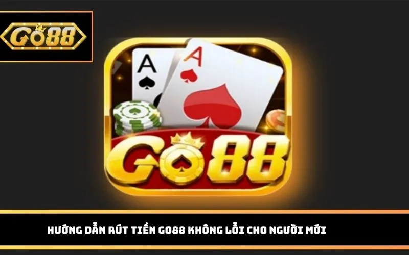 Hướng dẫn rút tiền Go88 không lỗi cho người mới