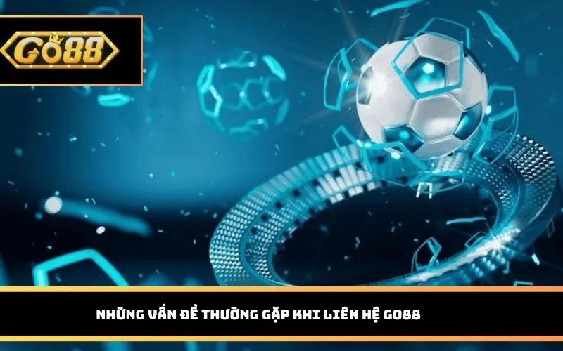 Những vấn đề thường gặp khi liên hệ GO88